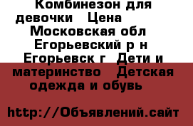 Комбинезон для девочки › Цена ­ 1 800 - Московская обл., Егорьевский р-н, Егорьевск г. Дети и материнство » Детская одежда и обувь   